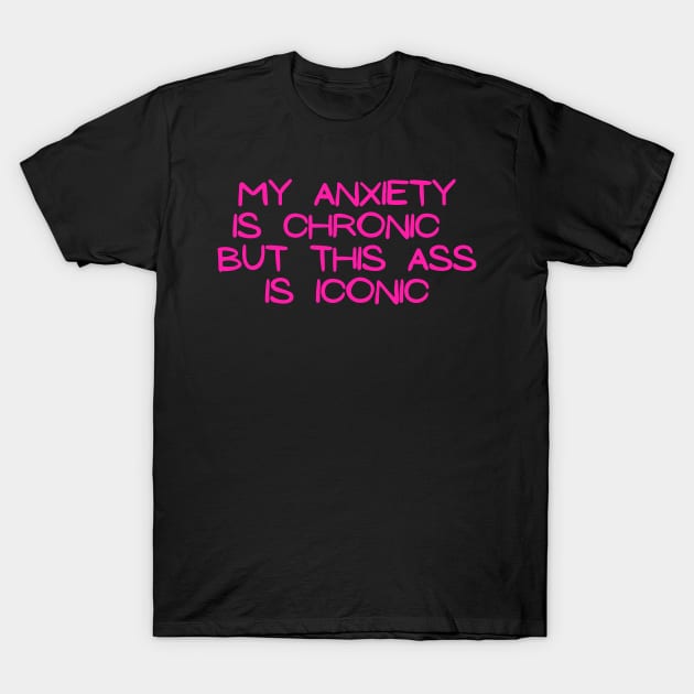 Pink My anxiety is chronic but this ass is iconic T-Shirt by LukjanovArt